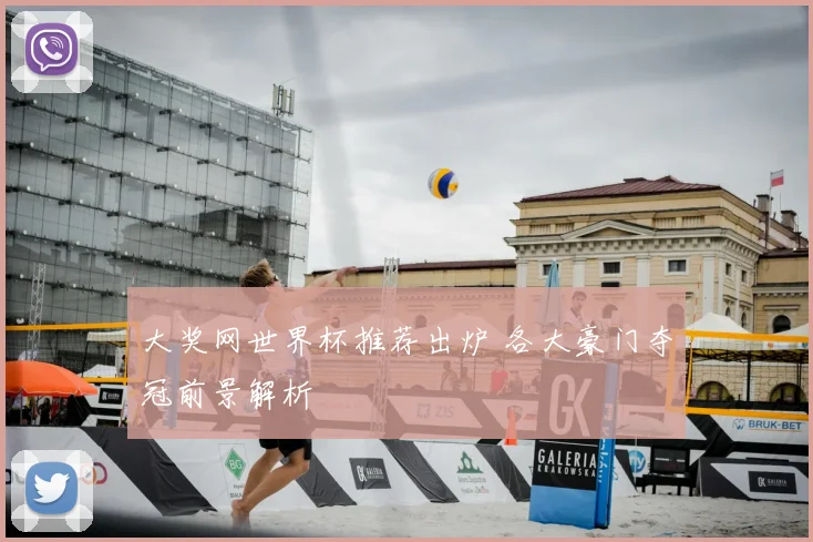 大奖网世界杯推荐出炉 各大豪门夺冠前景解析