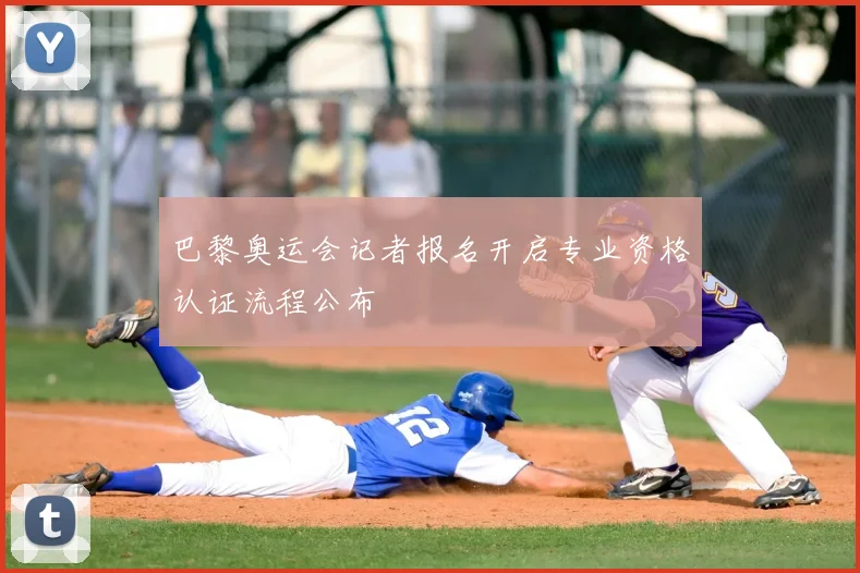 巴黎奥运会记者报名开启专业资格认证流程公布