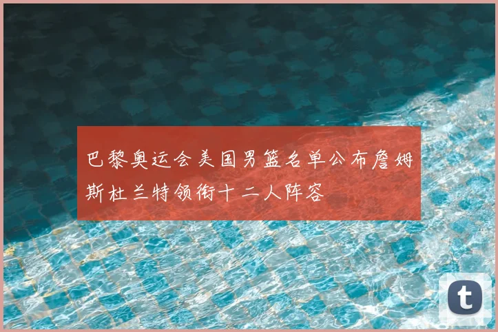 巴黎奥运会美国男篮名单公布詹姆斯杜兰特领衔十二人阵容