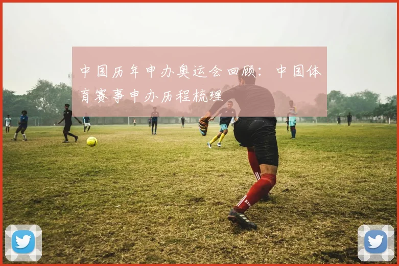 中国历年申办奥运会回顾:中国体育赛事申办历程梳理