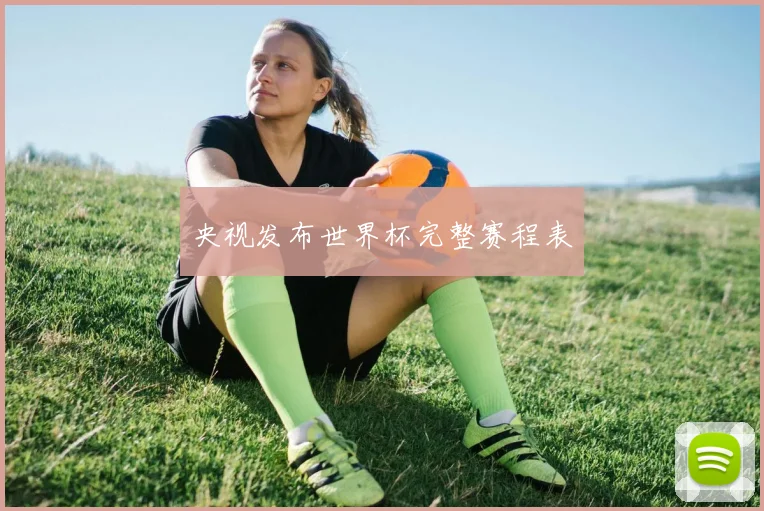 央视发布世界杯完整赛程表