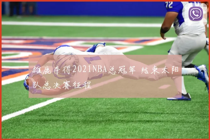 雄鹿夺得2021NBA总冠军 结束太阳队总决赛征程