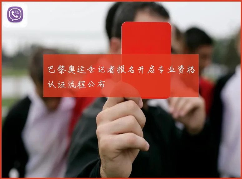 巴黎奥运会记者报名开启专业资格认证流程公布